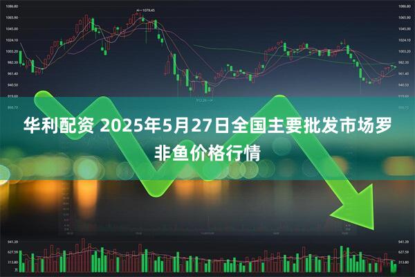 华利配资 2025年5月27日全国主要批发市场罗非鱼价格行情