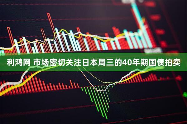 利鸿网 市场密切关注日本周三的40年期国债拍卖