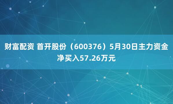 财富配资 首开股份（600376）5月30日主力资金净买入57.26万元