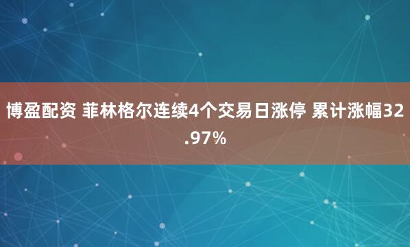 博盈配资 菲林格尔连续4个交易日涨停 累计涨幅32.97%