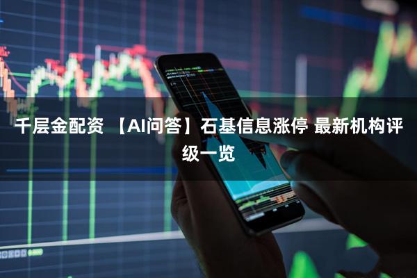 千层金配资 【AI问答】石基信息涨停 最新机构评级一览