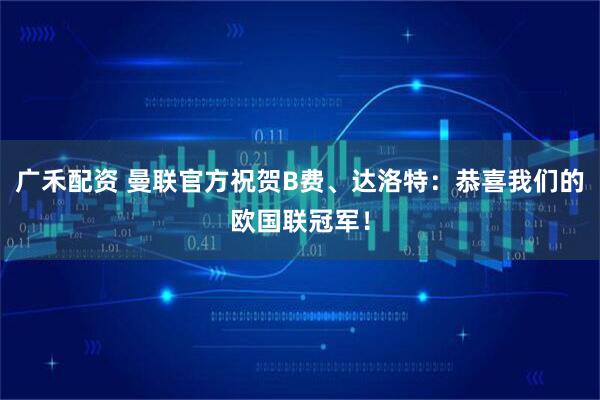 广禾配资 曼联官方祝贺B费、达洛特：恭喜我们的欧国联冠军！