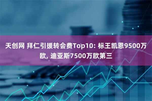 天创网 拜仁引援转会费Top10: 标王凯恩9500万欧, 迪亚斯7500万欧第三