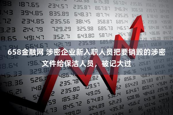 658金融网 涉密企业新入职人员把要销毁的涉密文件给保洁人员，被记大过