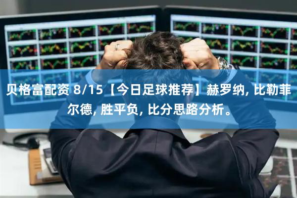 贝格富配资 8/15【今日足球推荐】赫罗纳, 比勒菲尔德, 胜平负, 比分思路分析。