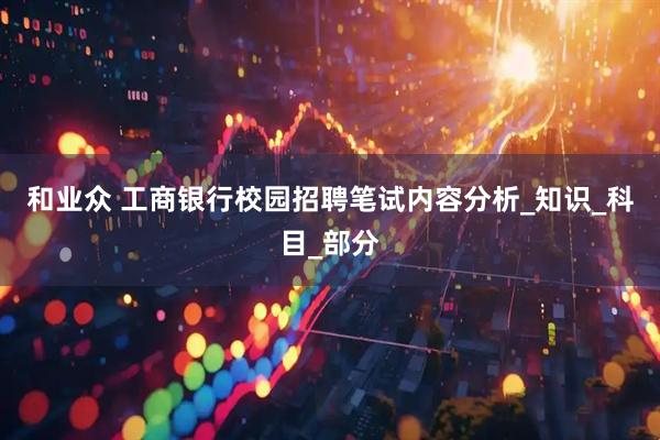 和业众 工商银行校园招聘笔试内容分析_知识_科目_部分