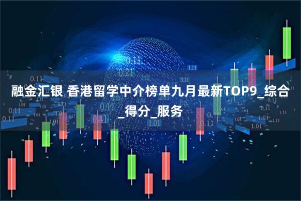 融金汇银 香港留学中介榜单九月最新TOP9_综合_得分_服务