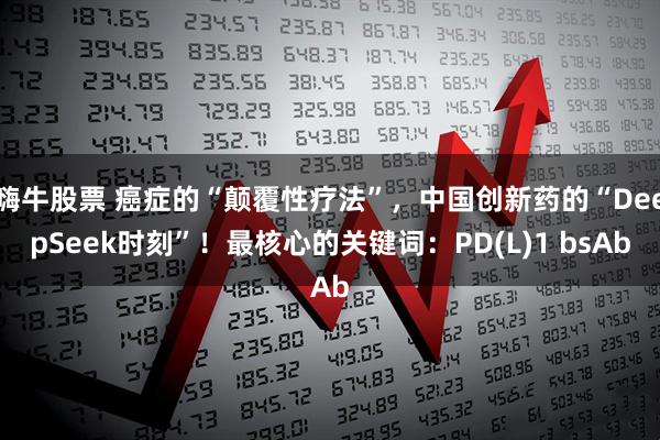 嗨牛股票 癌症的“颠覆性疗法”，中国创新药的“DeepSeek时刻”！最核心的关键词：PD(L)1 bsAb