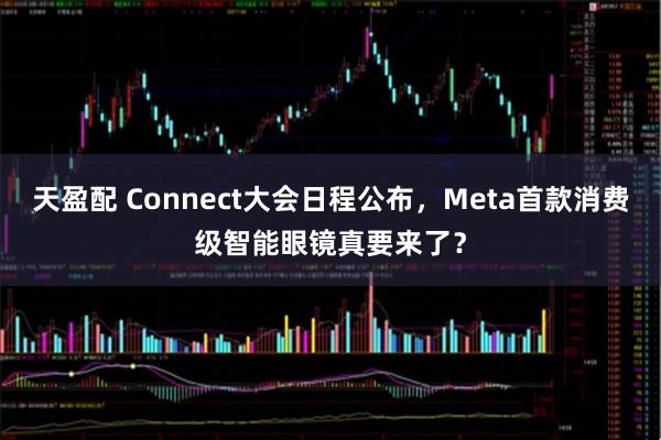 天盈配 Connect大会日程公布，Meta首款消费级智能眼镜真要来了？