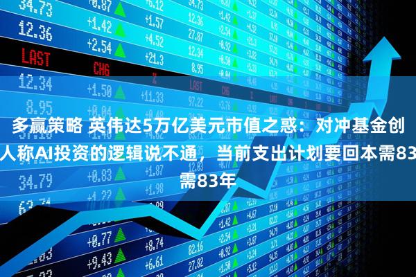 多赢策略 英伟达5万亿美元市值之惑：对冲基金创始人称AI投资的逻辑说不通，当前支出计划要回本需83年